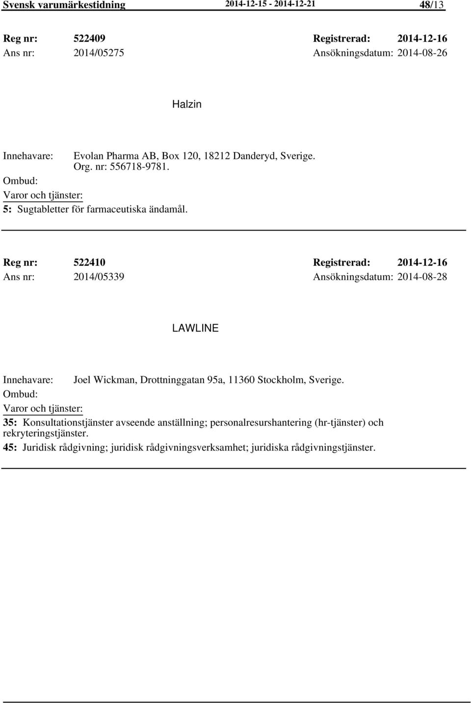 Reg nr: 522410 Registrerad: 2014-12-16 Ans nr: 2014/05339 Ansökningsdatum: 2014-08-28 LAWLINE Joel Wickman, Drottninggatan 95a, 11360 Stockholm, Sverige.