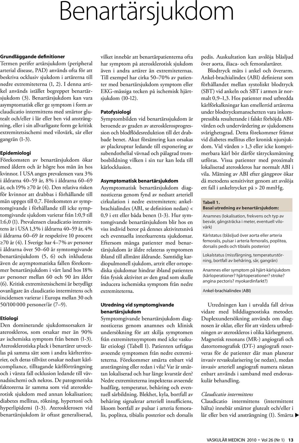 Benartärsjukdom kan vara asymptomatisk eller ge symptom i form av claudicatio intermittens med smärtor glutealt och/eller i lår eller ben vid ansträngning, eller i sin allvarligaste form ge kritisk