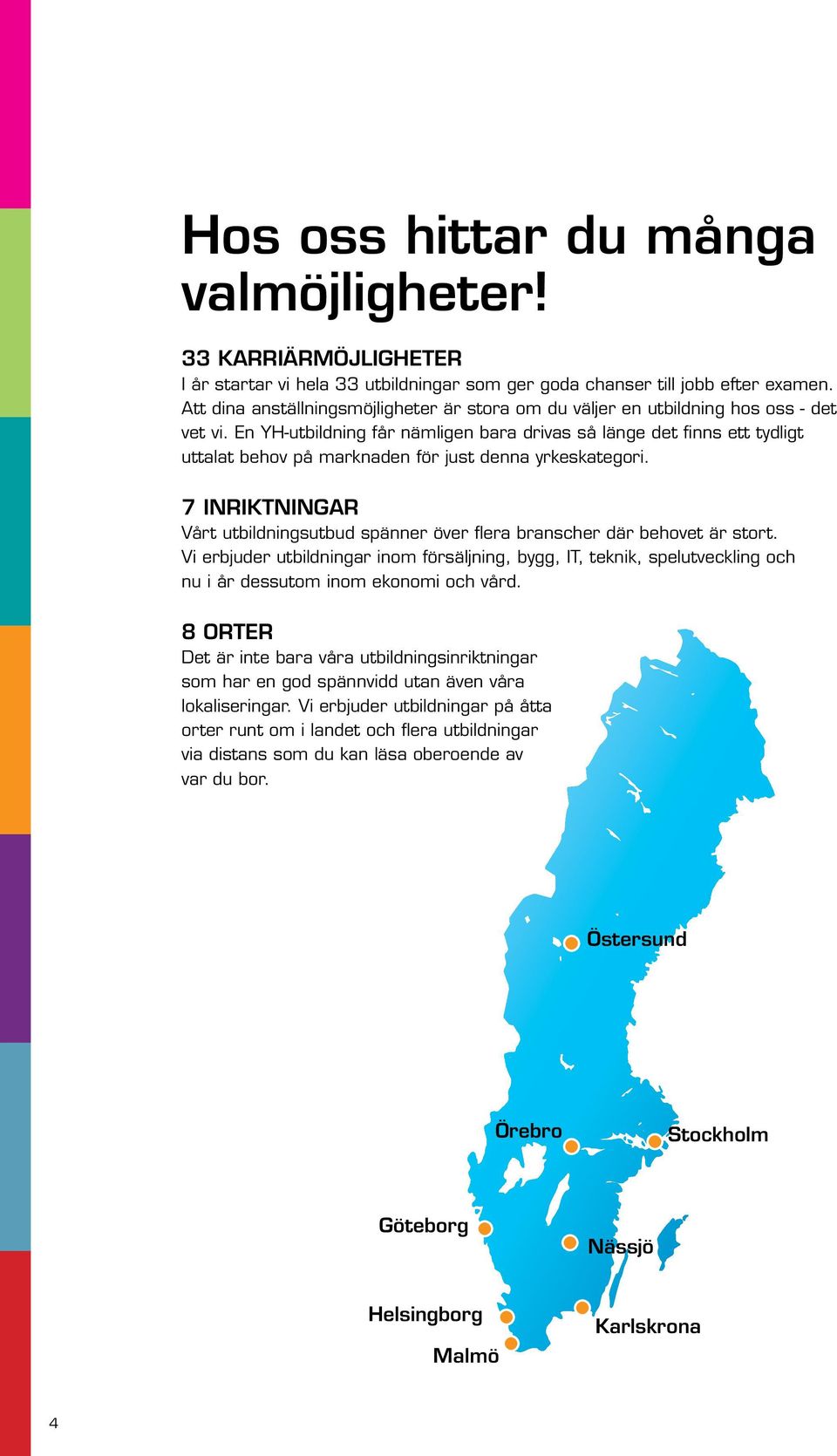 En YH-utbildning får nämligen bara drivas så länge det finns ett tydligt uttalat behov på marknaden för just denna yrkeskategori.