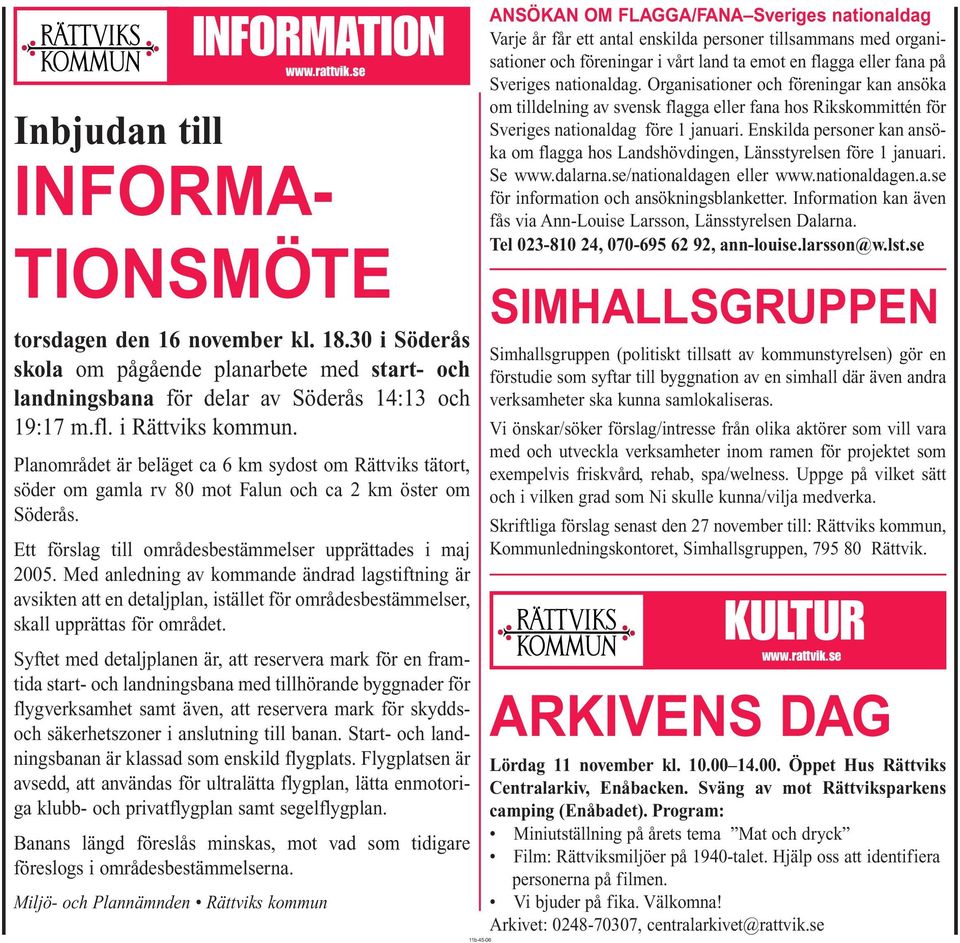 Planområdet är beläget ca 6 km sydost om Rättviks tätort, söder om gamla rv 80 mot Falun och ca 2 km öster om Söderås. Ett förslag till områdesbestämmelser upprättades i maj 2005.