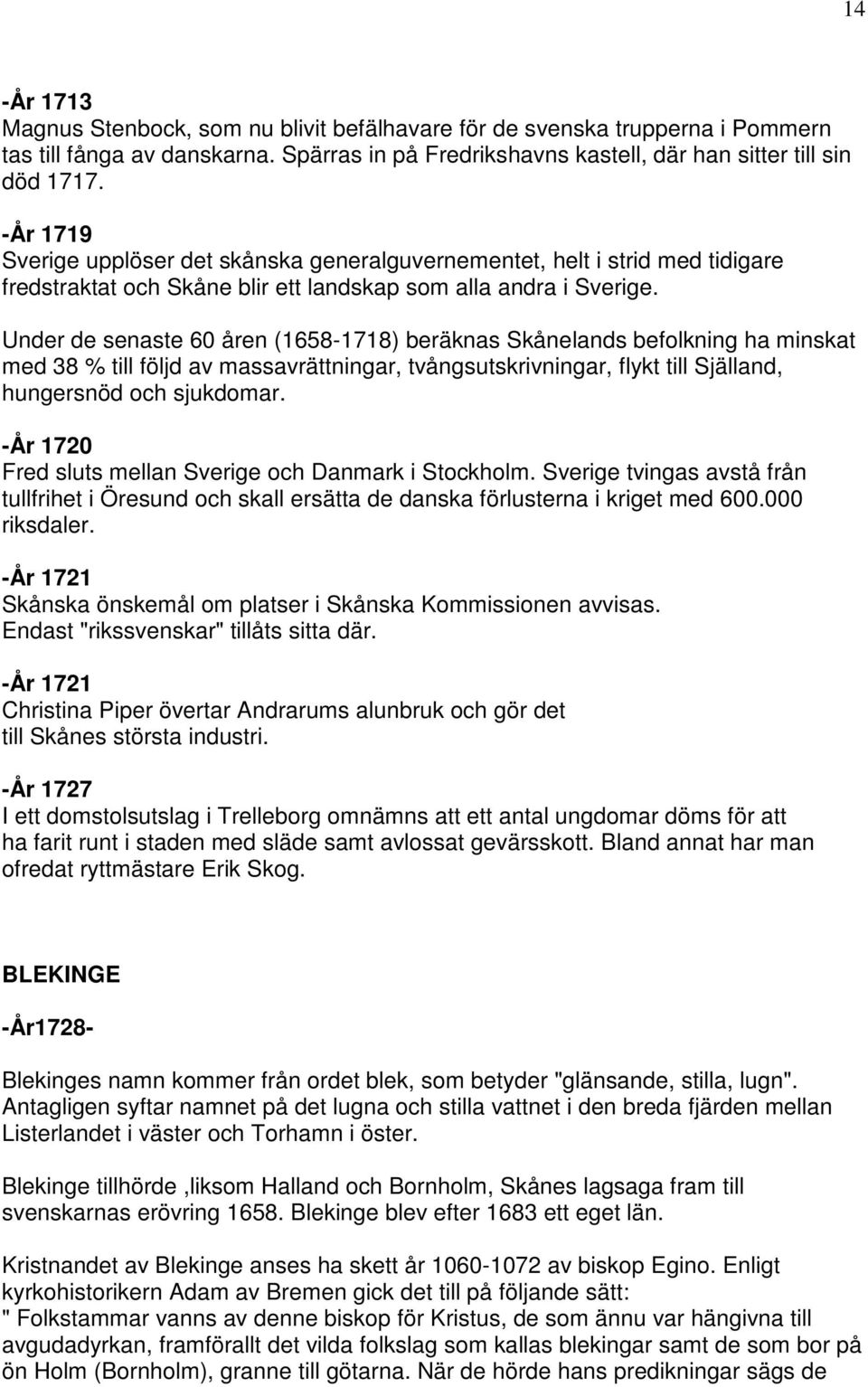 Under de senaste 60 åren (1658-1718) beräknas Skånelands befolkning ha minskat med 38 % till följd av massavrättningar, tvångsutskrivningar, flykt till Själland, hungersnöd och sjukdomar.