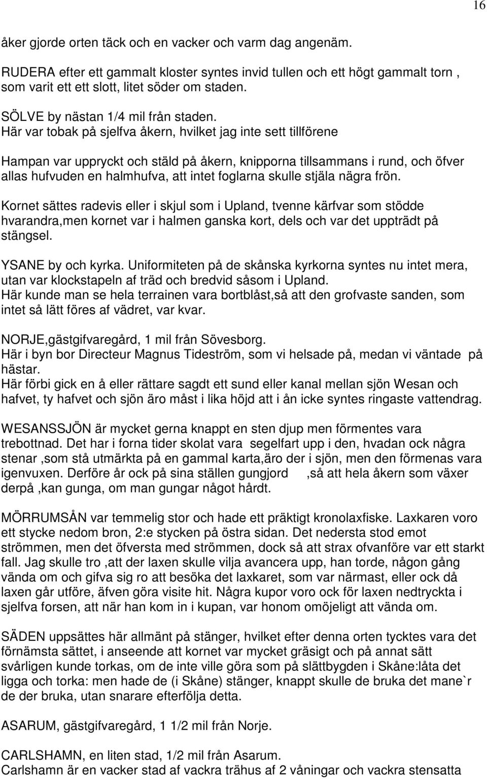 Här var tobak på sjelfva åkern, hvilket jag inte sett tillförene Hampan var uppryckt och stäld på åkern, knipporna tillsammans i rund, och öfver allas hufvuden en halmhufva, att intet foglarna skulle