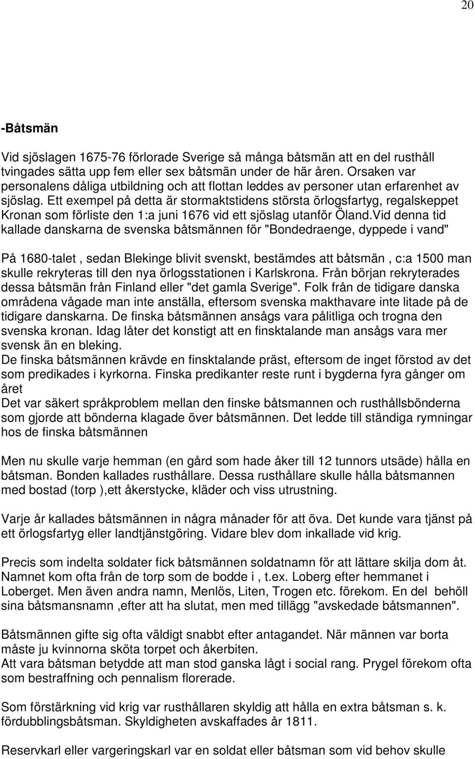 Ett exempel på detta är stormaktstidens största örlogsfartyg, regalskeppet Kronan som förliste den 1:a juni 1676 vid ett sjöslag utanför Öland.