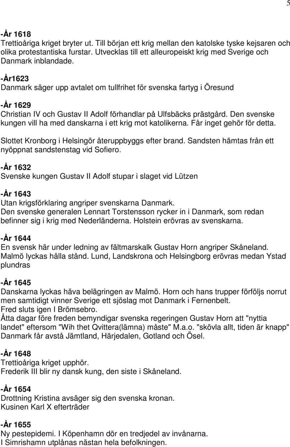 -År1623 Danmark säger upp avtalet om tullfrihet för svenska fartyg i Öresund -År 1629 Christian IV och Gustav II Adolf förhandlar på Ulfsbäcks prästgård.