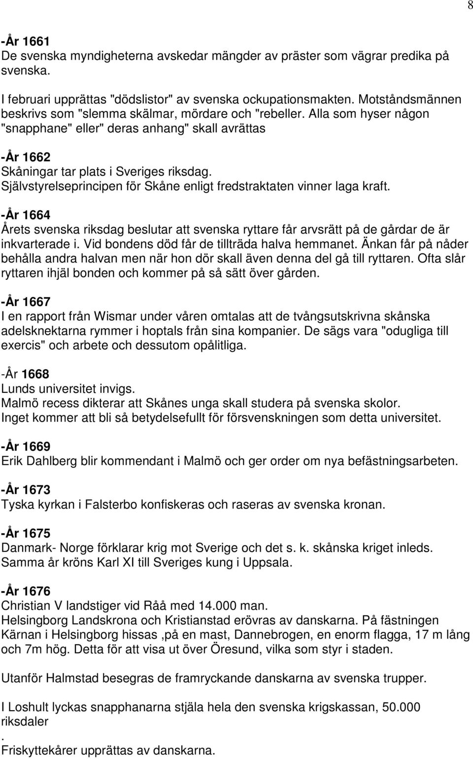 Självstyrelseprincipen för Skåne enligt fredstraktaten vinner laga kraft. -År 1664 Årets svenska riksdag beslutar att svenska ryttare får arvsrätt på de gårdar de är inkvarterade i.