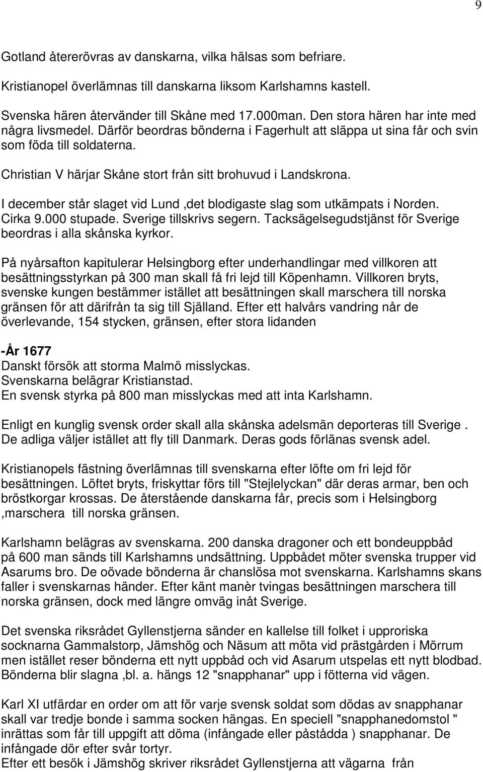 Christian V härjar Skåne stort från sitt brohuvud i Landskrona. I december står slaget vid Lund,det blodigaste slag som utkämpats i Norden. Cirka 9.000 stupade. Sverige tillskrivs segern.