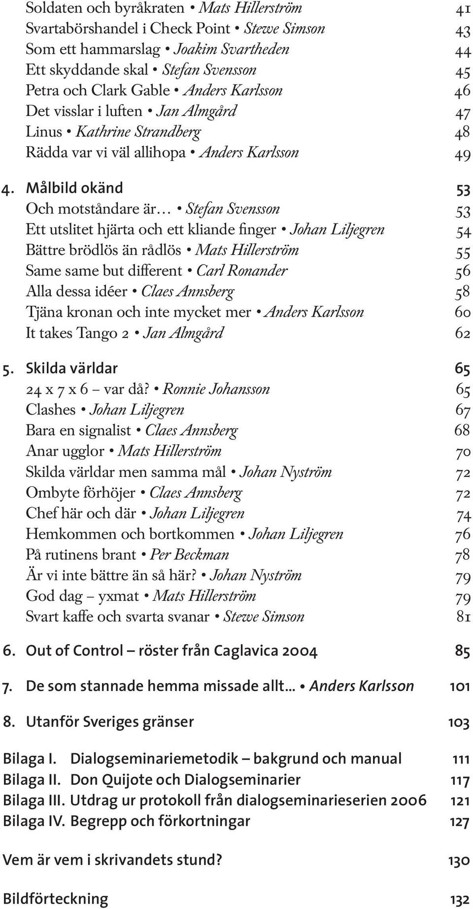 Målbild okänd 53 Och motståndare är Stefan Svensson 53 Ett utslitet hjärta och ett kliande finger Johan Liljegren 54 Bättre brödlös än rådlös Mats Hillerström 55 Same same but different Carl Ronander