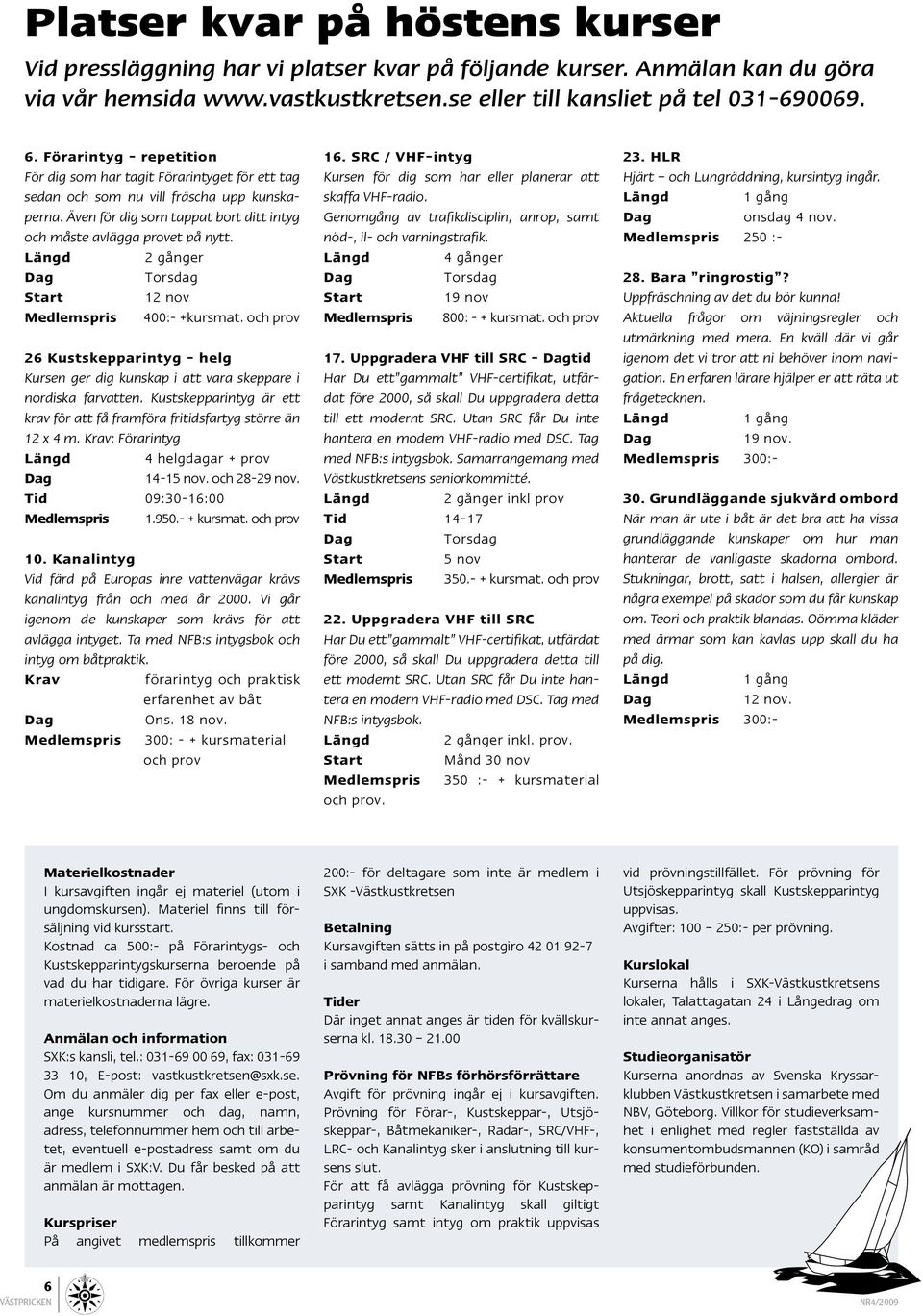 Längd 2 gånger Dag Torsdag Start 12 nov Medlemspris 400:- +kursmat. och prov 26 Kustskepparintyg - helg Kursen ger dig kunskap i att vara skeppare i nordiska farvatten.