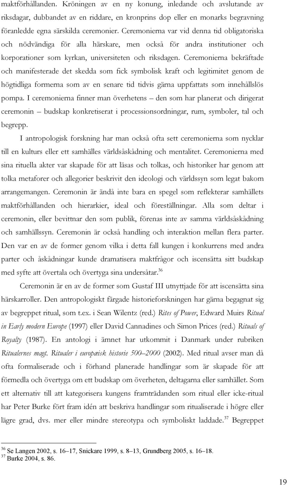 Ceremonierna bekräftade och manifesterade det skedda som fick symbolisk kraft och legitimitet genom de högtidliga formerna som av en senare tid tidvis gärna uppfattats som innehållslös pompa.