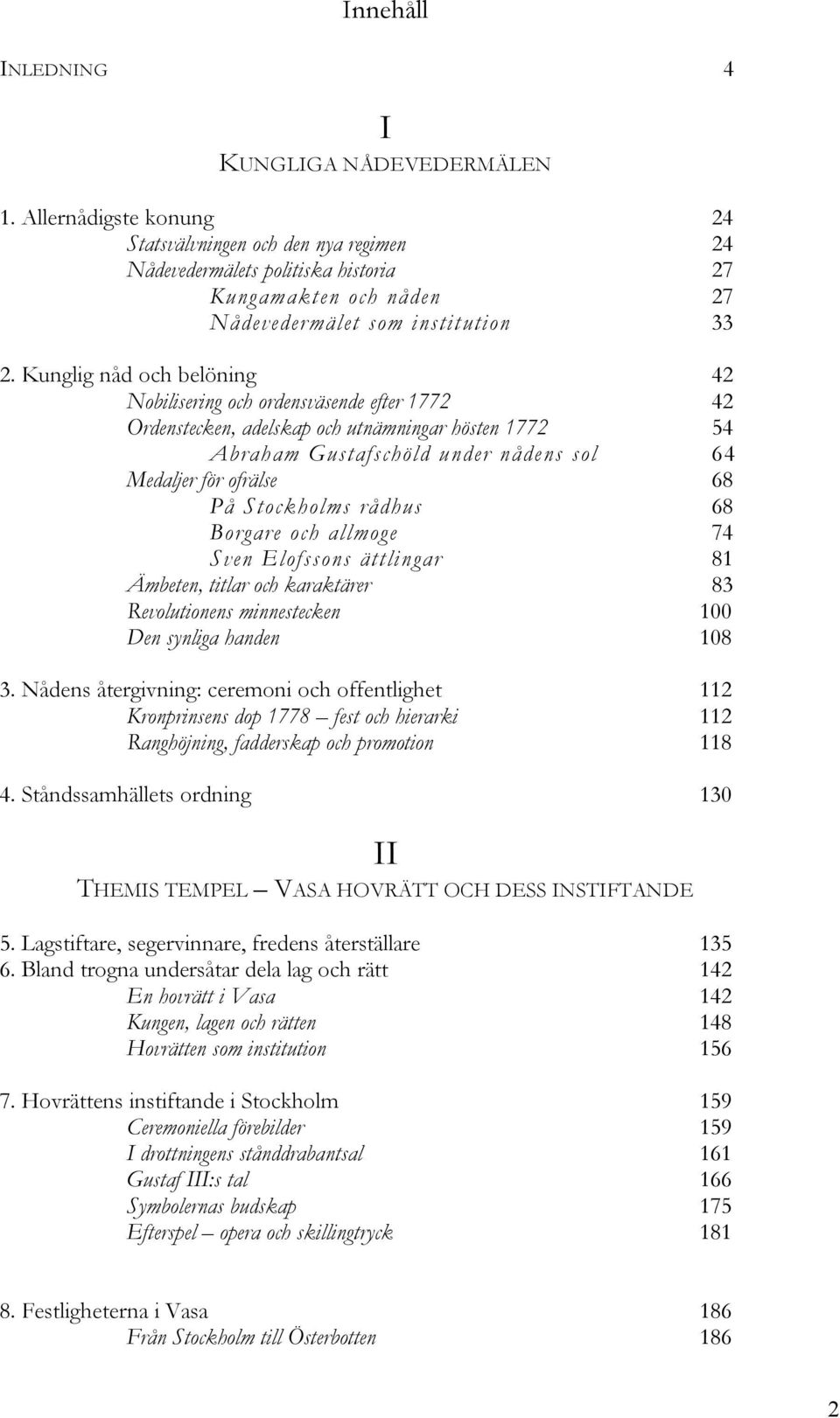 Kunglig nåd och belöning 42 Nobilisering och ordensväsende efter 1772 42 Ordenstecken, adelskap och utnämningar hösten 1772 54 Abraham Gustafschöld under nådens sol 64 Medaljer för ofrälse 68 På