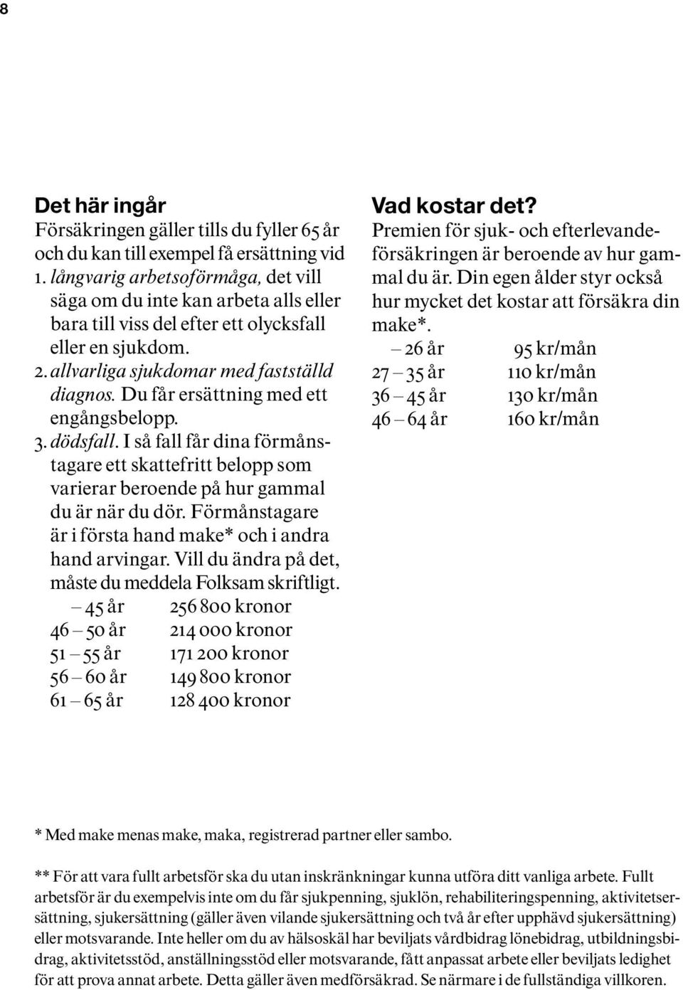 Du får ersättning med ett engångsbelopp. 3. dödsfall. I så fall får dina förmånstagare ett skattefritt belopp som varierar beroende på hur gammal du är när du dör.