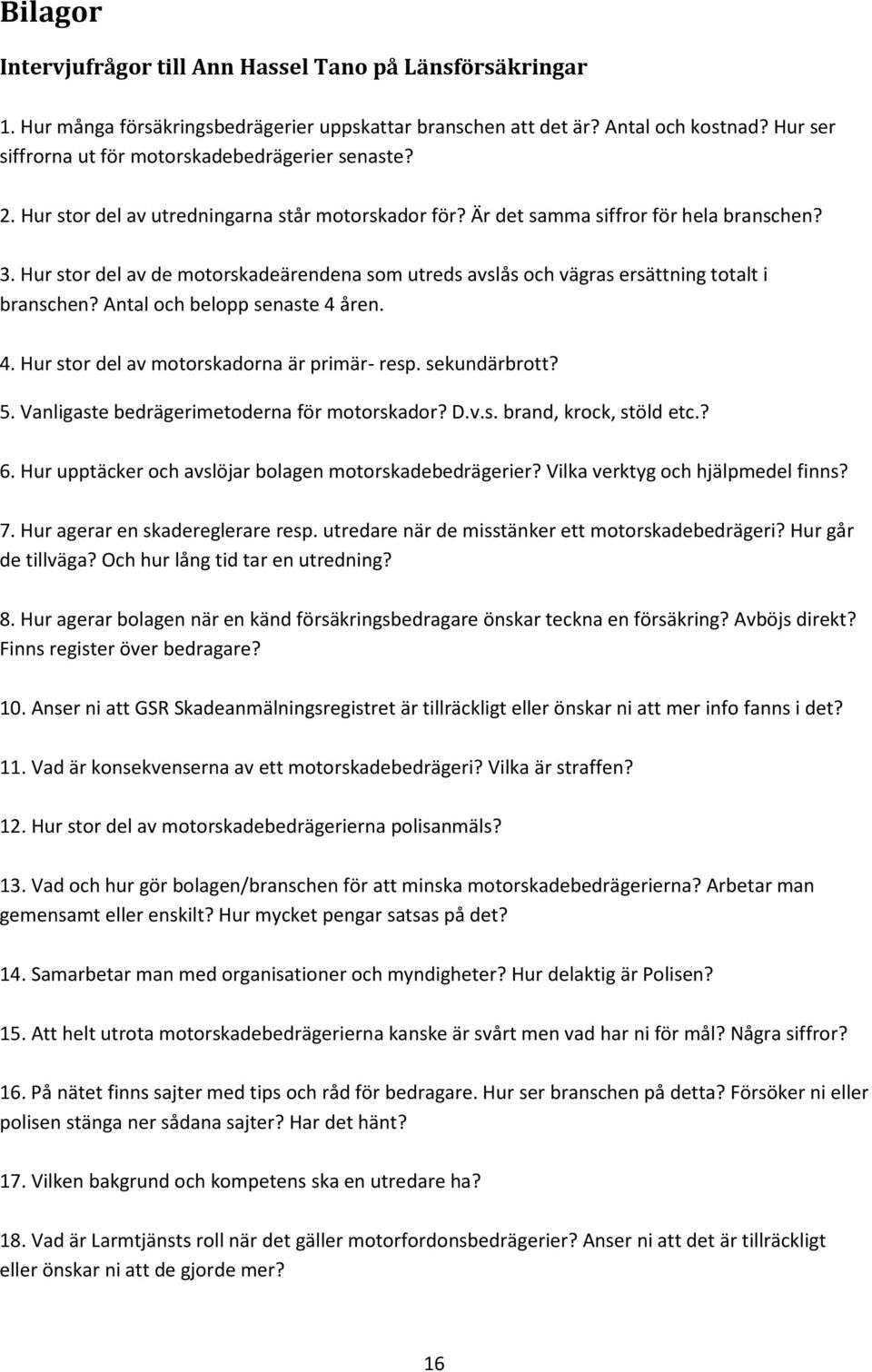 Hur stor del av de motorskadeärendena som utreds avslås och vägras ersättning totalt i branschen? Antal och belopp senaste 4 åren. 4. Hur stor del av motorskadorna är primär- resp. sekundärbrott? 5.