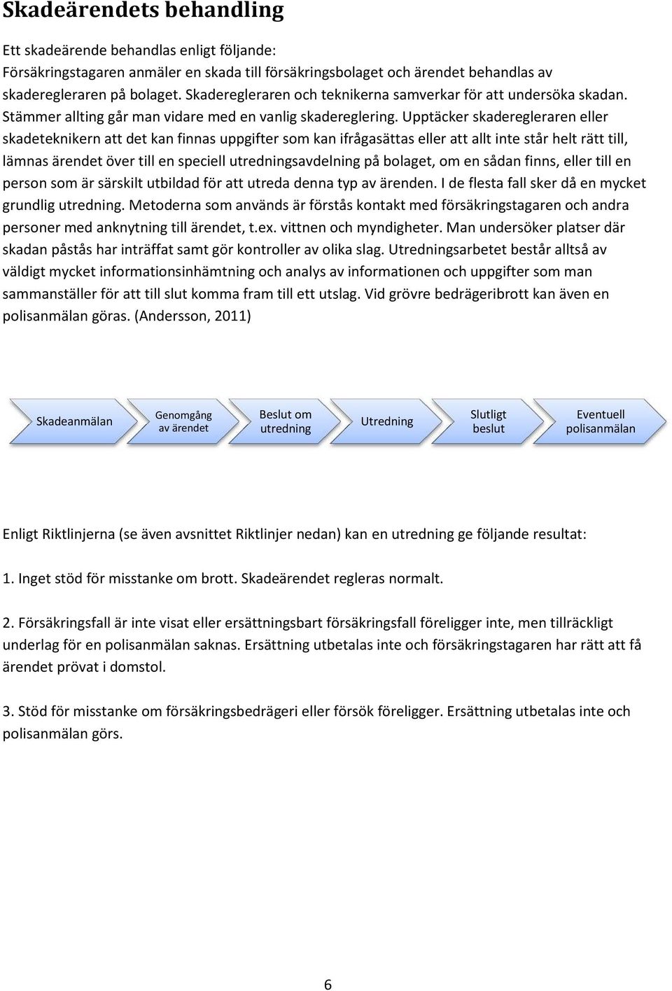 Upptäcker skaderegleraren eller skadeteknikern att det kan finnas uppgifter som kan ifrågasättas eller att allt inte står helt rätt till, lämnas ärendet över till en speciell utredningsavdelning på