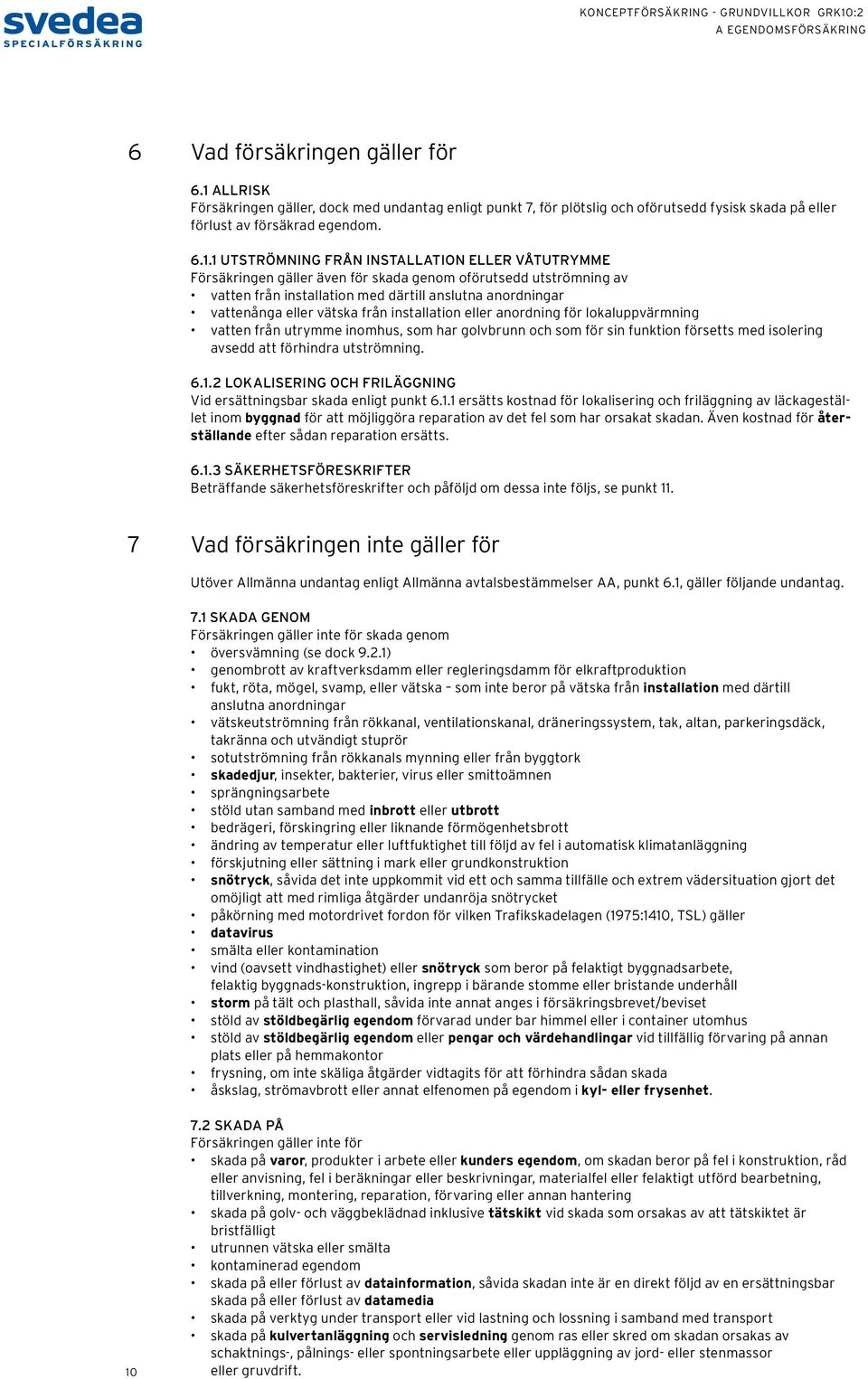 1 UTSTRÖMNING FRÅN INSTALLATION ELLER VÅTUTRYMME Försäkringen gäller även för skada genom oförutsedd utströmning av vatten från installation med därtill anslutna anordningar vattenånga eller vätska