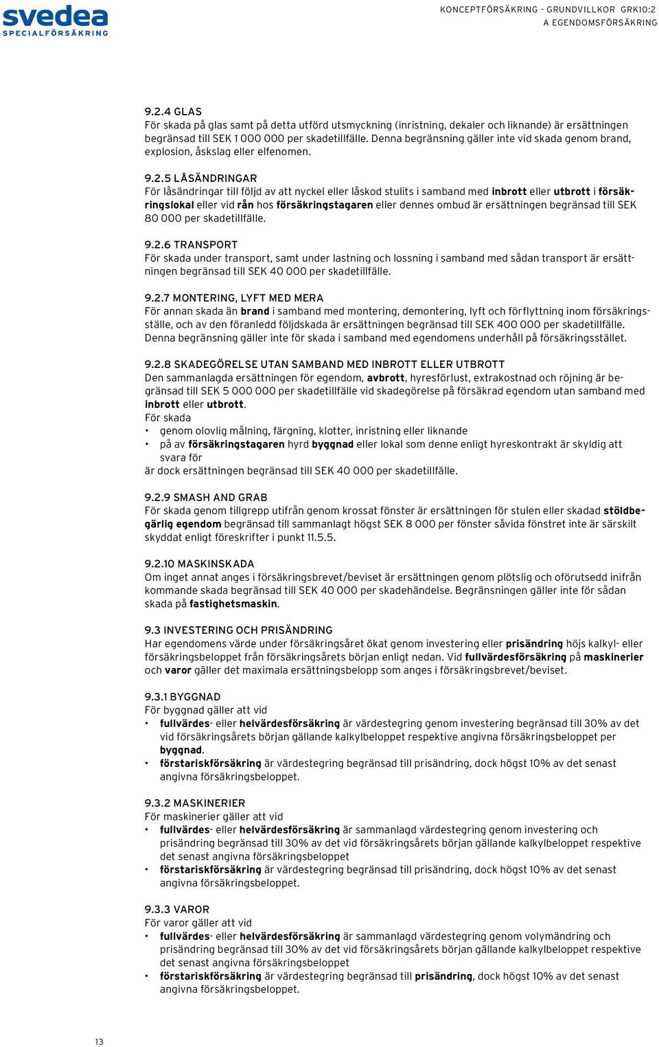 5 LÅSÄNDRINGAR För låsändringar till följd av att nyckel eller låskod stulits i samband med inbrott eller utbrott i försäkringslokal eller vid rån hos försäkringstagaren eller dennes ombud är