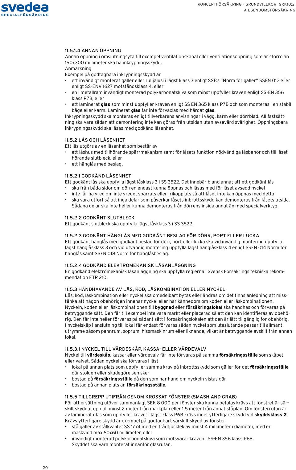 eller en i metallram invändigt monterad polykarbonatskiva som minst uppfyller kraven enligt SS-EN 356 klass P7B, eller ett laminerat glas som minst uppfyller kraven enligt SS EN 365 klass P7B och som