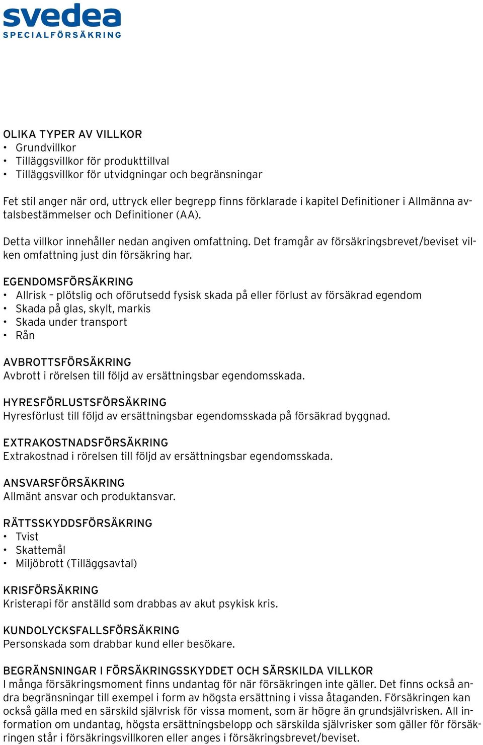 EGENDOMSFÖRSÄKRING Allrisk plötslig och oförutsedd fysisk skada på eller förlust av försäkrad egendom Skada på glas, skylt, markis Skada under transport Rån AVBROTTSFÖRSÄKRING Avbrott i rörelsen till