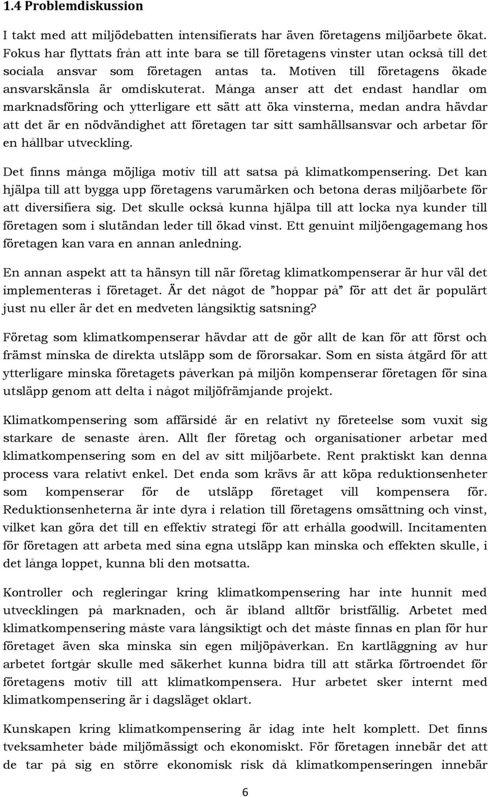 Många anser att det endast handlar om marknadsföring och ytterligare ett sätt att öka vinsterna, medan andra hävdar att det är en nödvändighet att företagen tar sitt samhällsansvar och arbetar för en