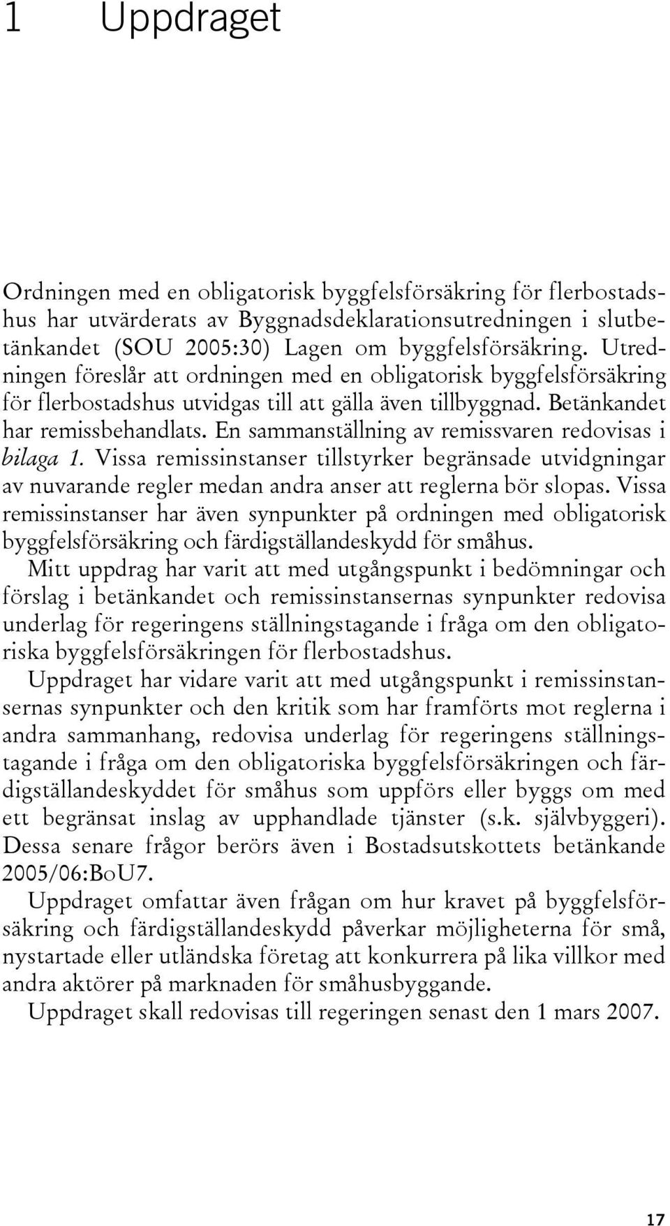 En sammanställning av remissvaren redovisas i bilaga 1. Vissa remissinstanser tillstyrker begränsade utvidgningar av nuvarande regler medan andra anser att reglerna bör slopas.