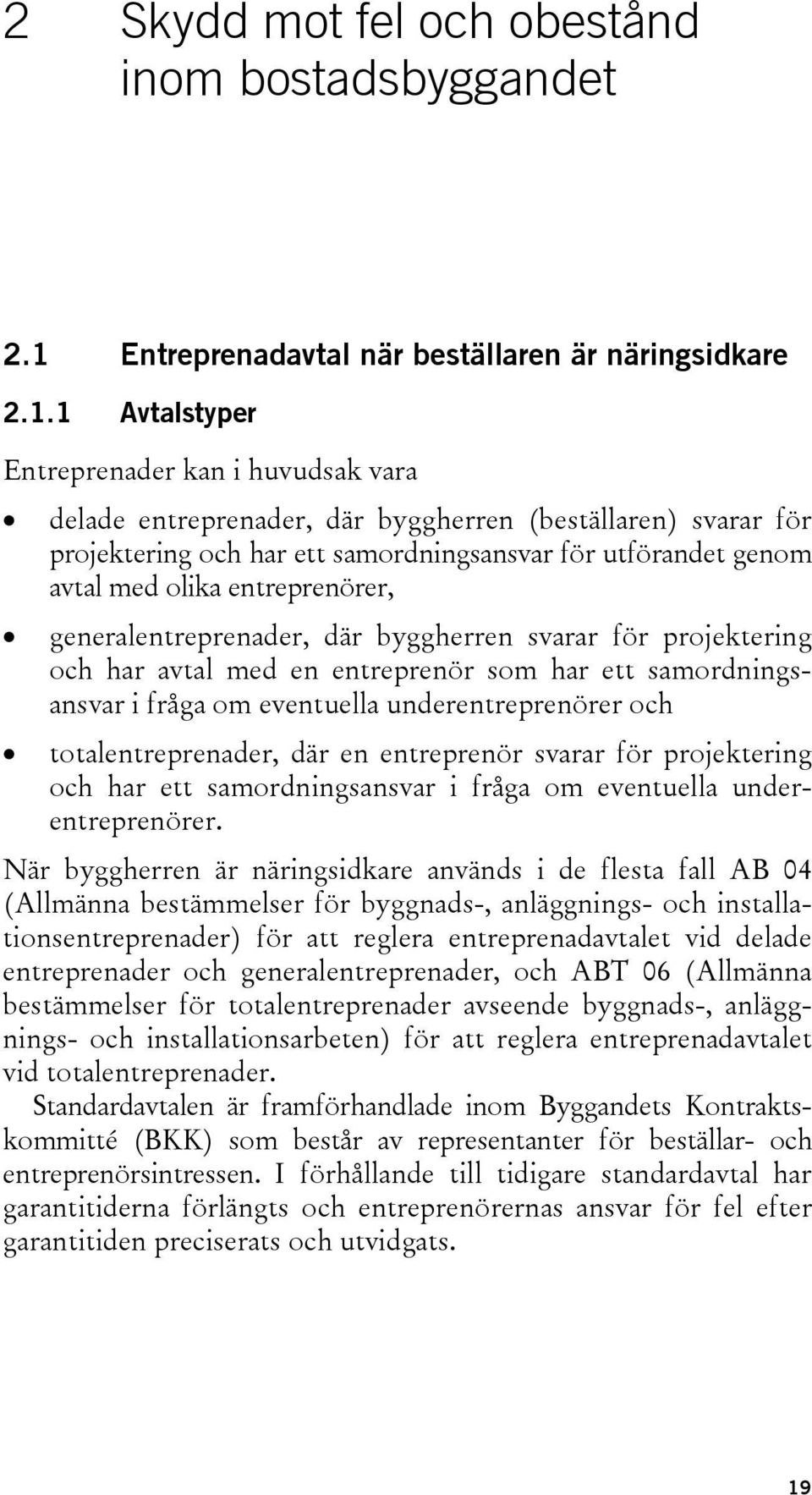 1 Avtalstyper Entreprenader kan i huvudsak vara delade entreprenader, där byggherren (beställaren) svarar för projektering och har ett samordningsansvar för utförandet genom avtal med olika