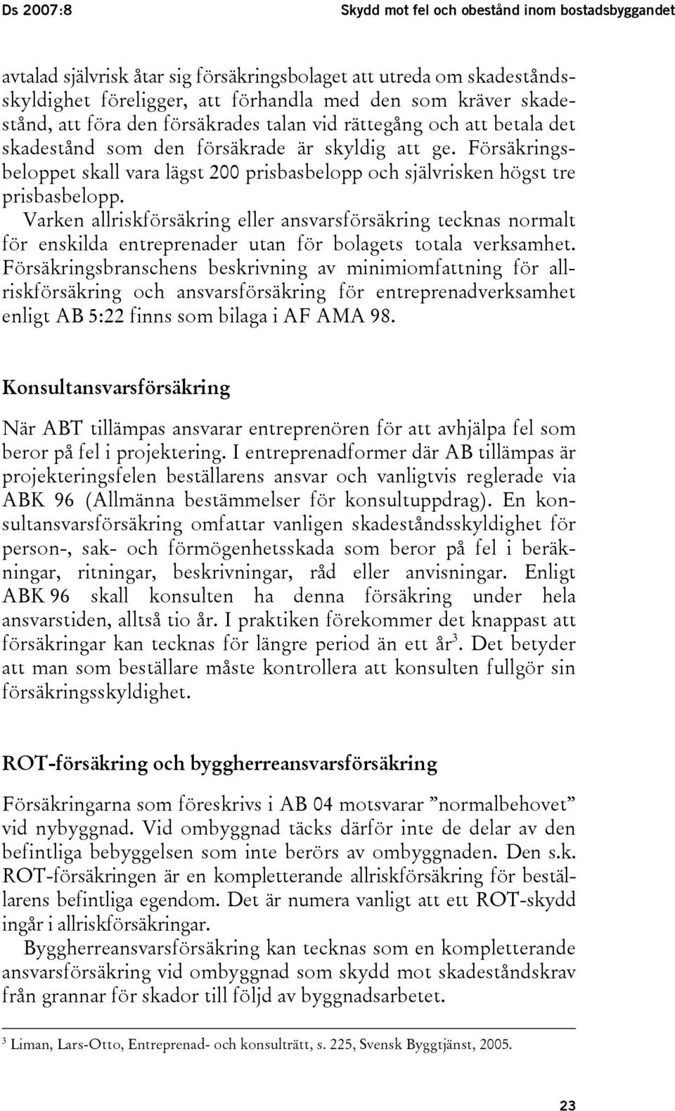 Försäkringsbeloppet skall vara lägst 200 prisbasbelopp och självrisken högst tre prisbasbelopp.