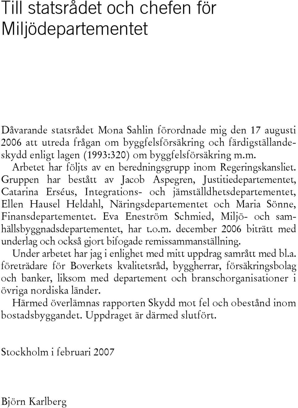 Gruppen har bestått av Jacob Aspegren, Justitiedepartementet, Catarina Erséus, Integrations- och jämställdhetsdepartementet, Ellen Hausel Heldahl, Näringsdepartementet och Maria Sönne,