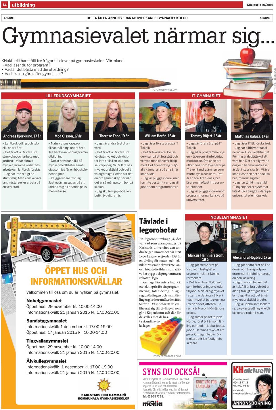 COM LILLERUDSGYMNASIET IT-GYMNASIET Andreas Björklund, 17 år Moa Olsson, 17 år Therese Thor, 19 år William Borén, 16 år Tommy Räjert, 15 år Matthias Kaluza, 17 år Lantbruk odling och teknik, andra