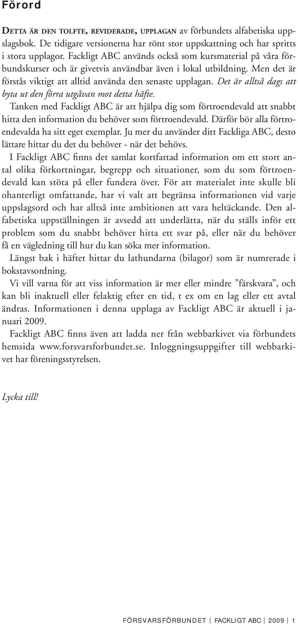 Det är alltså dags att byta ut den förra utgåvan mot detta häfte. Tanken med Fackligt ABC är att hjälpa dig som förtroendevald att snabbt hitta den information du behöver som förtroendevald.