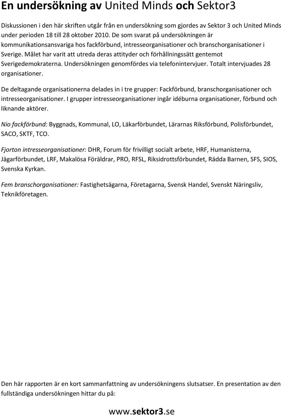 Målet har varit att utreda deras attityder och förhållningssätt gentemot Sverigedemokraterna. Undersökningen genomfördes via telefonintervjuer. Totalt intervjuades 28 organisationer.