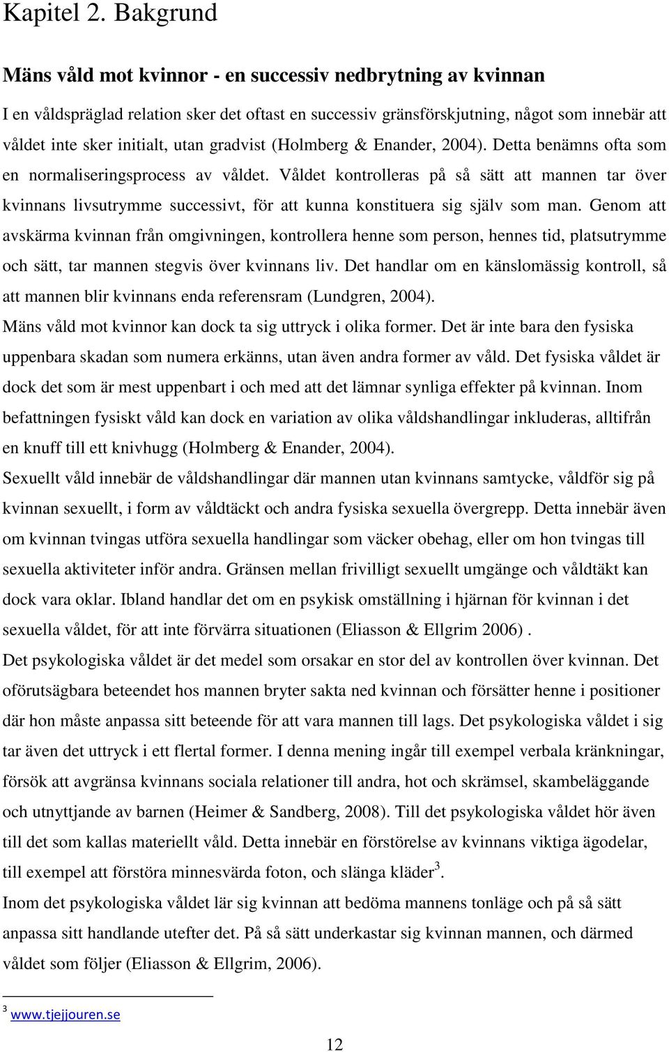 gradvist (Holmberg & Enander, 2004). Detta benämns ofta som en normaliseringsprocess av våldet.