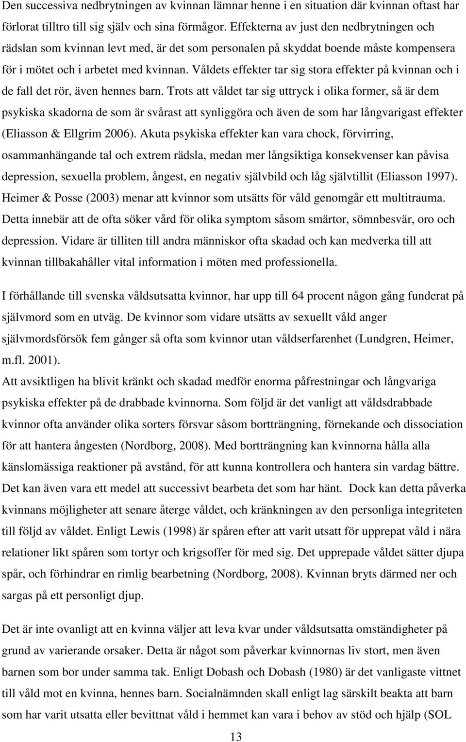 Våldets effekter tar sig stora effekter på kvinnan och i de fall det rör, även hennes barn.