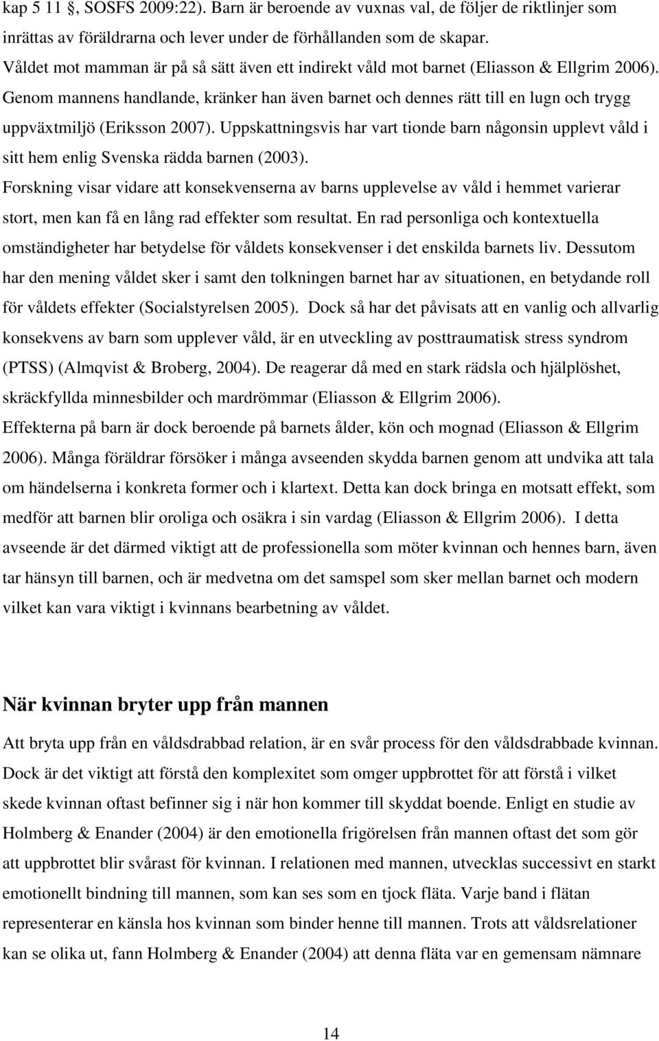 Genom mannens handlande, kränker han även barnet och dennes rätt till en lugn och trygg uppväxtmiljö (Eriksson 2007).