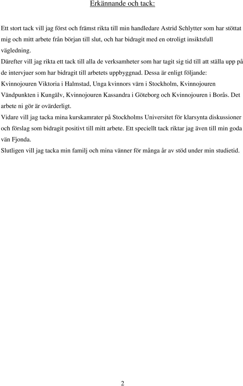 Dessa är enligt följande: Kvinnojouren Viktoria i Halmstad, Unga kvinnors värn i Stockholm, Kvinnojouren Vändpunkten i Kungälv, Kvinnojouren Kassandra i Göteborg och Kvinnojouren i Borås.