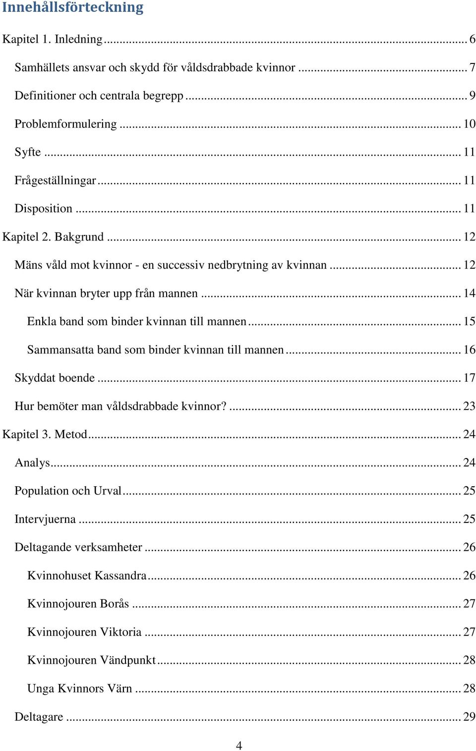 .. 15 Sammansatta band som binder kvinnan till mannen... 16 Skyddat boende... 17 Hur bemöter man våldsdrabbade kvinnor?... 23 Kapitel 3. Metod... 24 Analys... 24 Population och Urval.