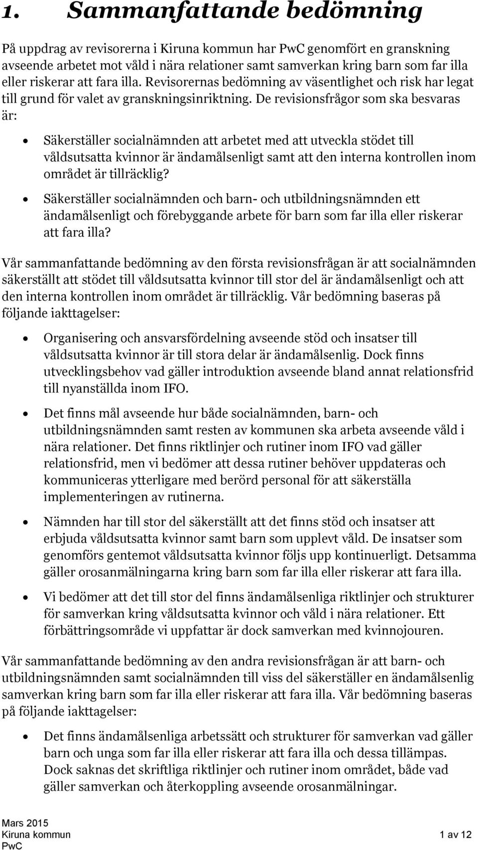 De revisionsfrågor som ska besvaras är: Säkerställer socialnämnden att arbetet med att utveckla stödet till våldsutsatta kvinnor är ändamålsenligt samt att den interna kontrollen inom området är