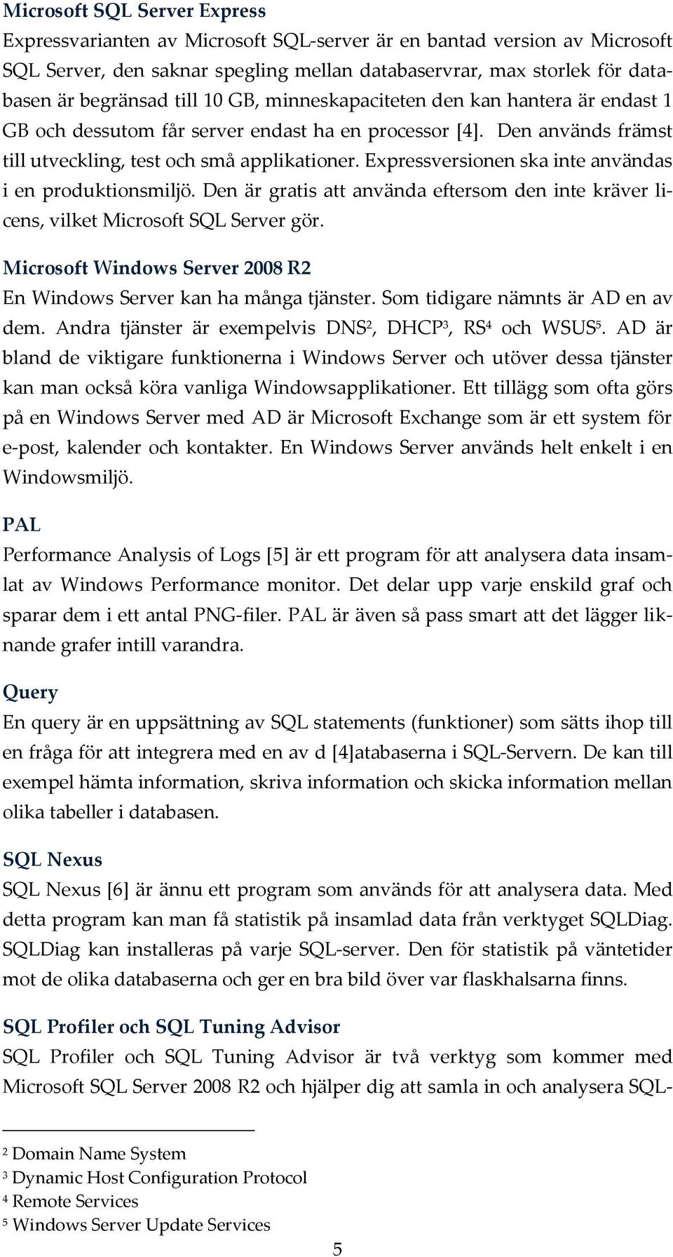 Expressversionen ska inte användas i en produktionsmiljö. Den är gratis att använda eftersom den inte kräver licens, vilket Microsoft SQL Server gör.