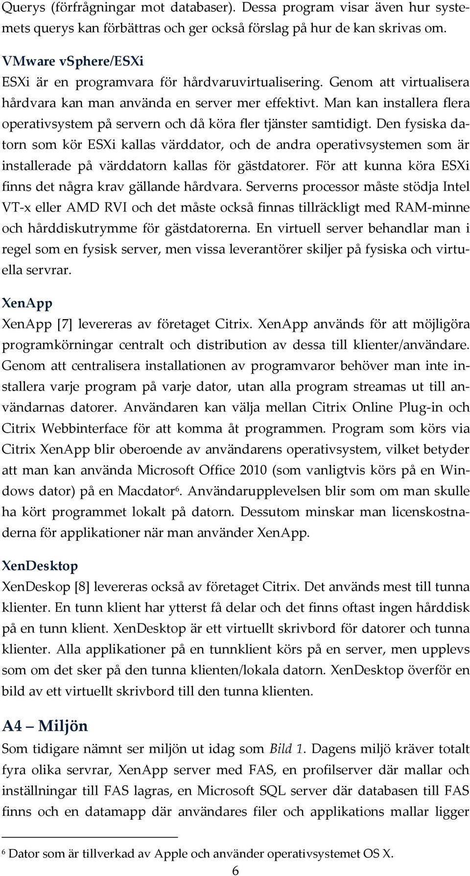 Man kan installera flera operativsystem på servern och då köra fler tjänster samtidigt.