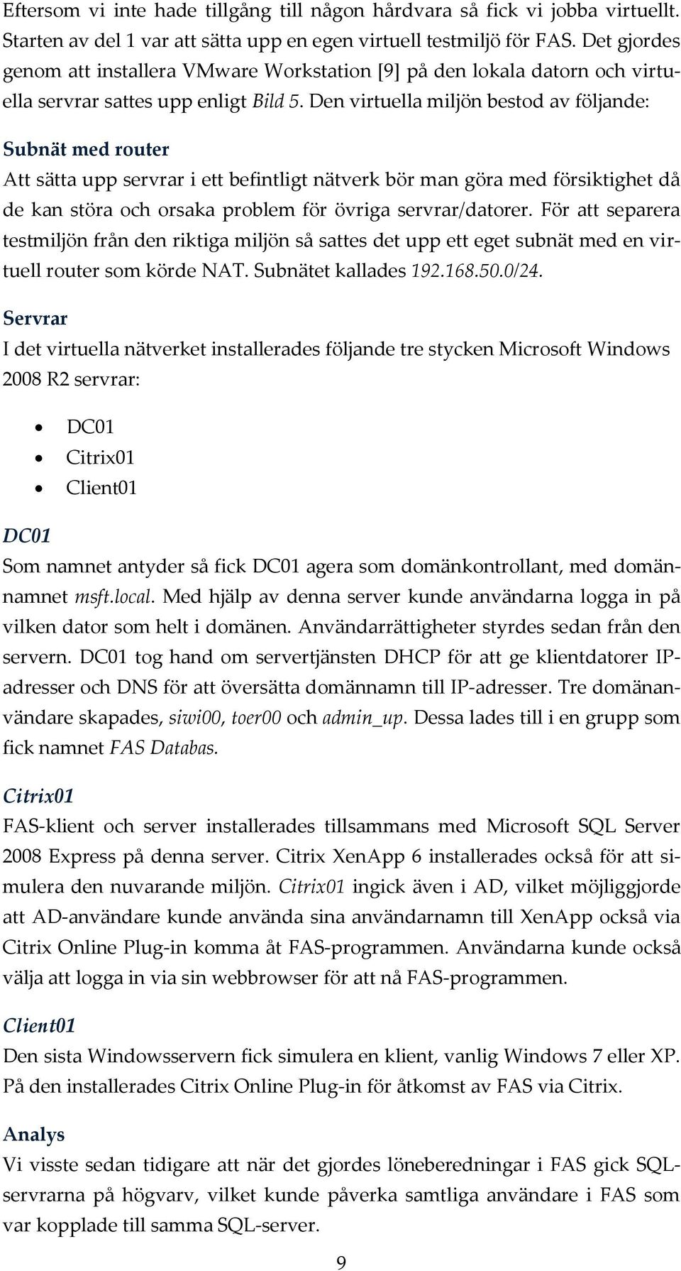 Den virtuella miljön bestod av följande: Subnät med router Att sätta upp servrar i ett befintligt nätverk bör man göra med försiktighet då de kan störa och orsaka problem för övriga servrar/datorer.