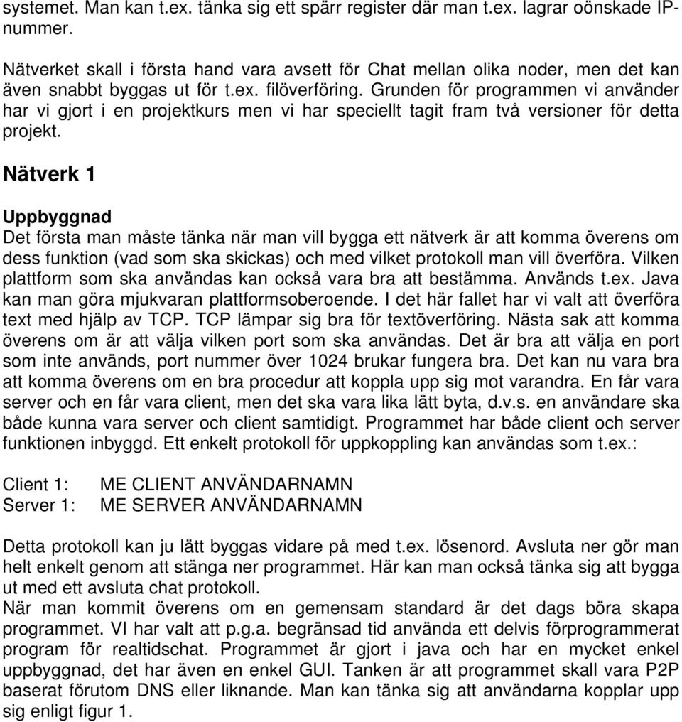 Grunden för programmen vi använder har vi gjort i en projektkurs men vi har speciellt tagit fram två versioner för detta projekt.