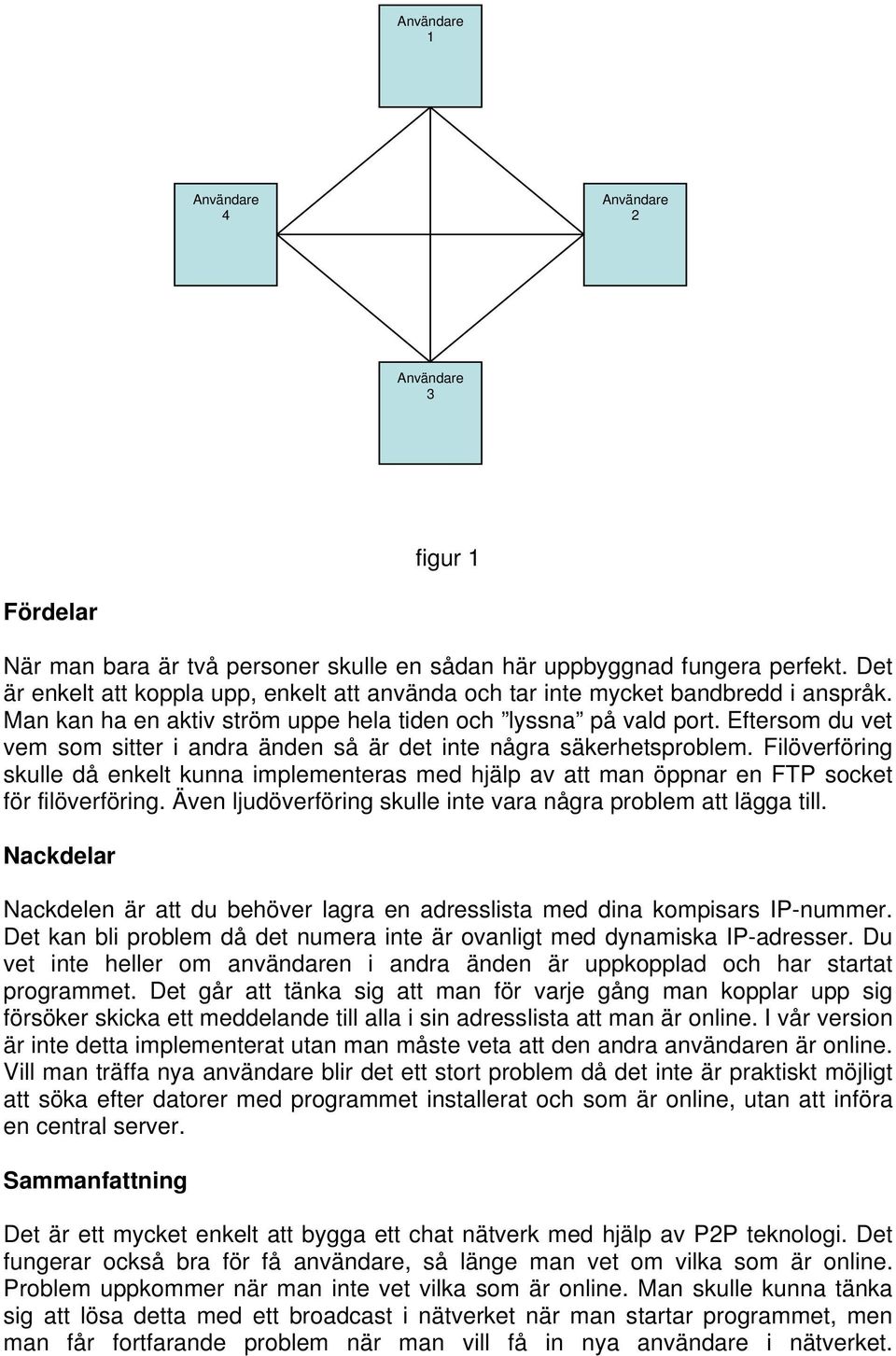 Eftersom du vet vem som sitter i andra änden så är det inte några säkerhetsproblem. Filöverföring skulle då enkelt kunna implementeras med hjälp av att man öppnar en FTP socket för filöverföring.