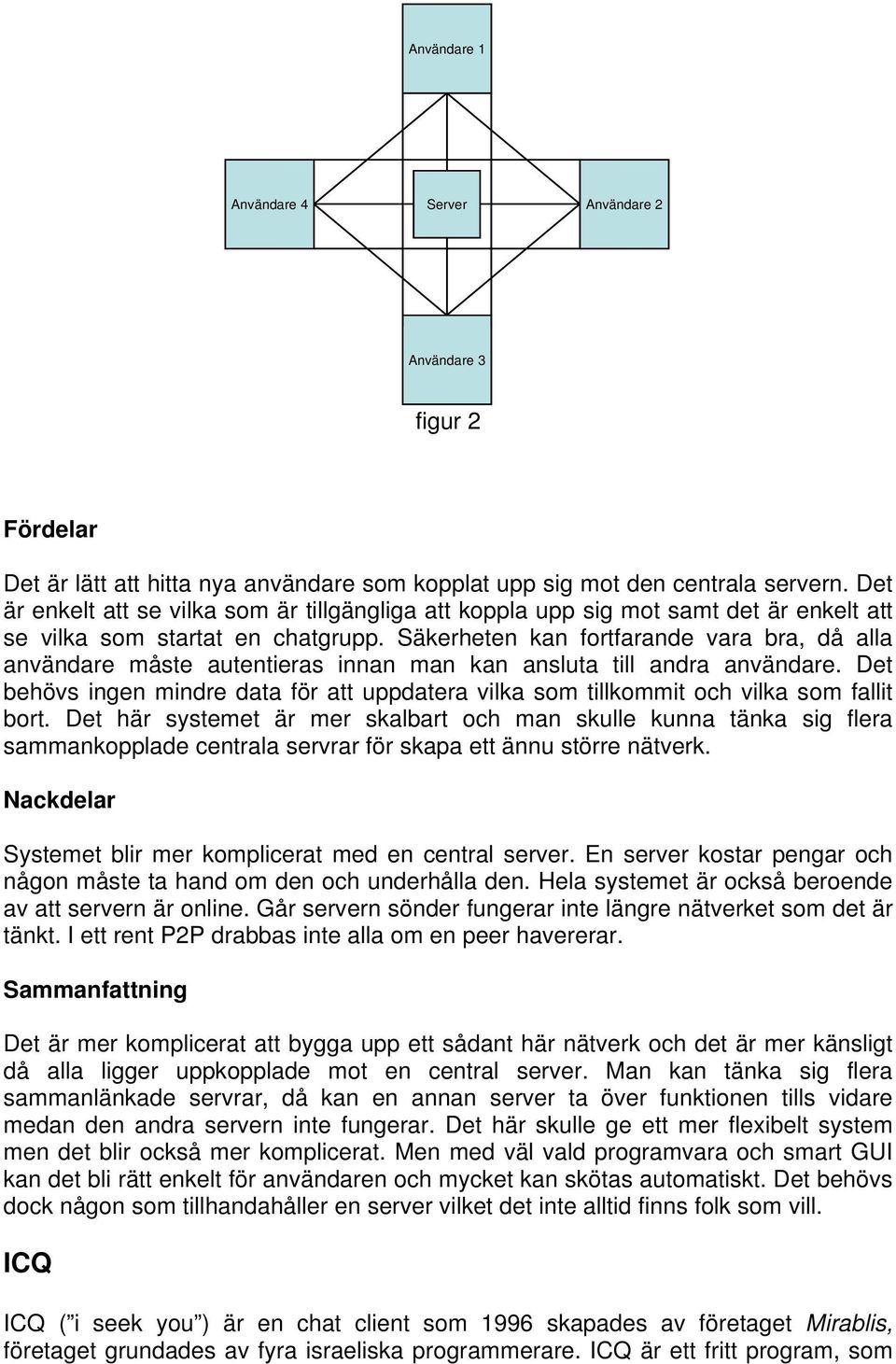 Säkerheten kan fortfarande vara bra, då alla användare måste autentieras innan man kan ansluta till andra användare.