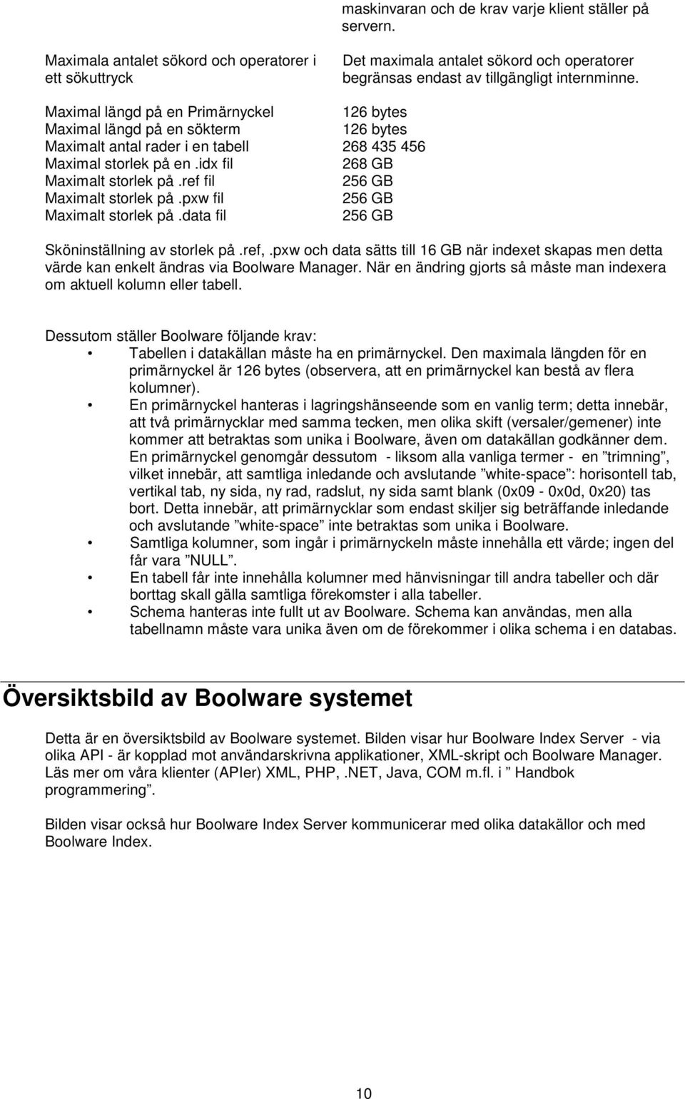 Maximal längd på en Primärnyckel 126 bytes Maximal längd på en sökterm 126 bytes Maximalt antal rader i en tabell 268 435 456 Maximal storlek på en.idx fil 268 GB Maximalt storlek på.