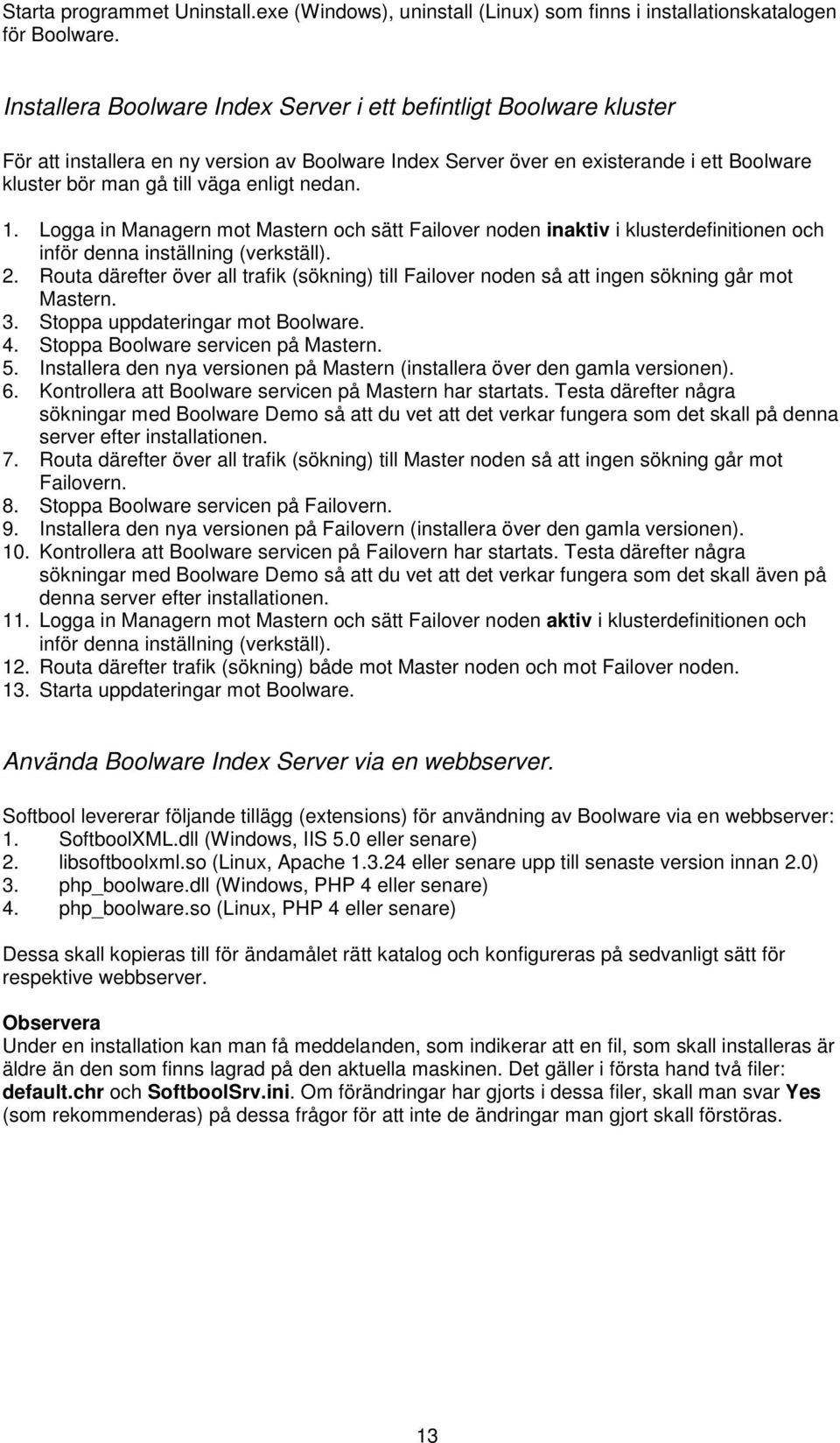 nedan. 1. Logga in Managern mot Mastern och sätt Failover noden inaktiv i klusterdefinitionen och inför denna inställning (verkställ). 2.