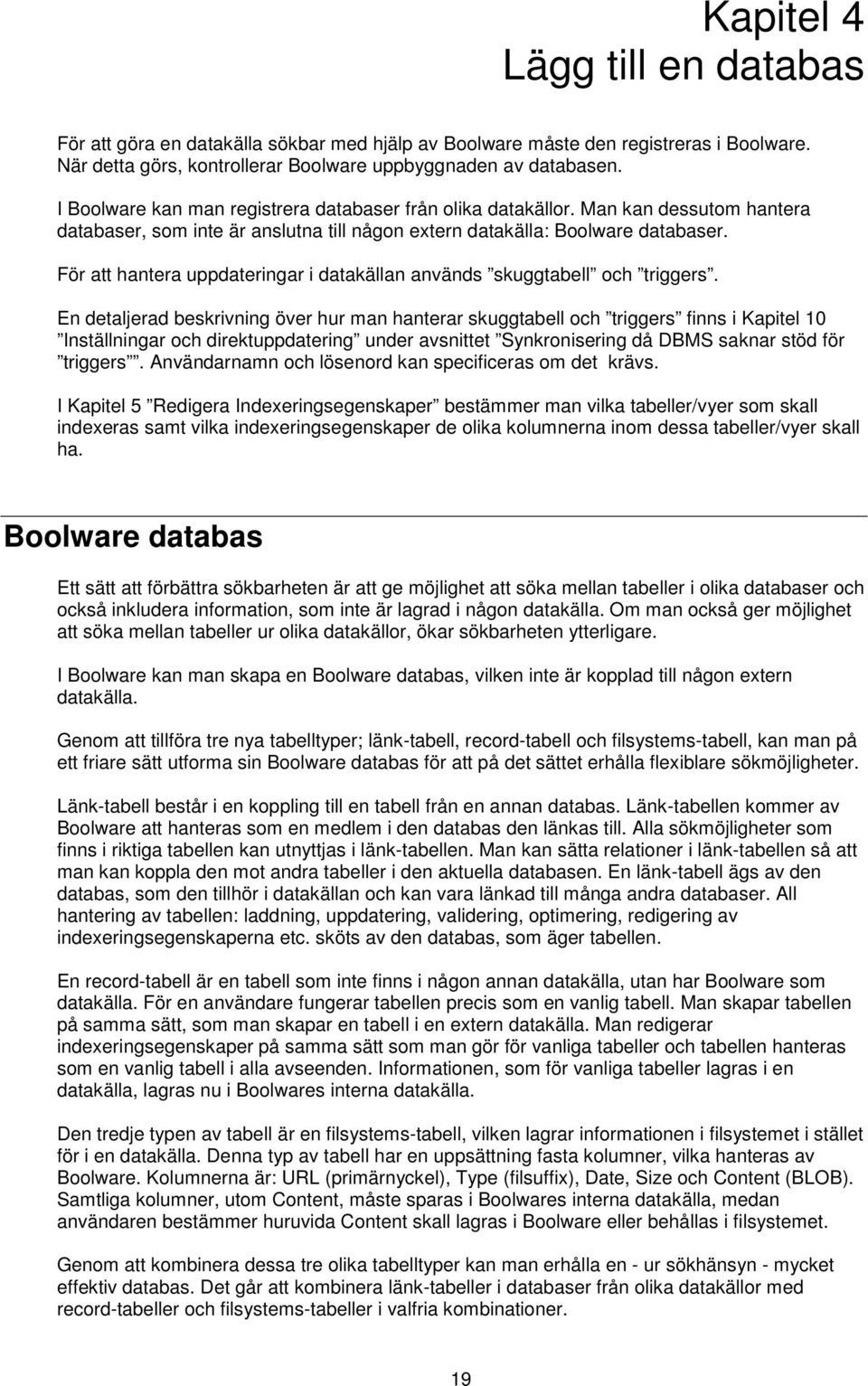 För att hantera uppdateringar i datakällan används skuggtabell och triggers.