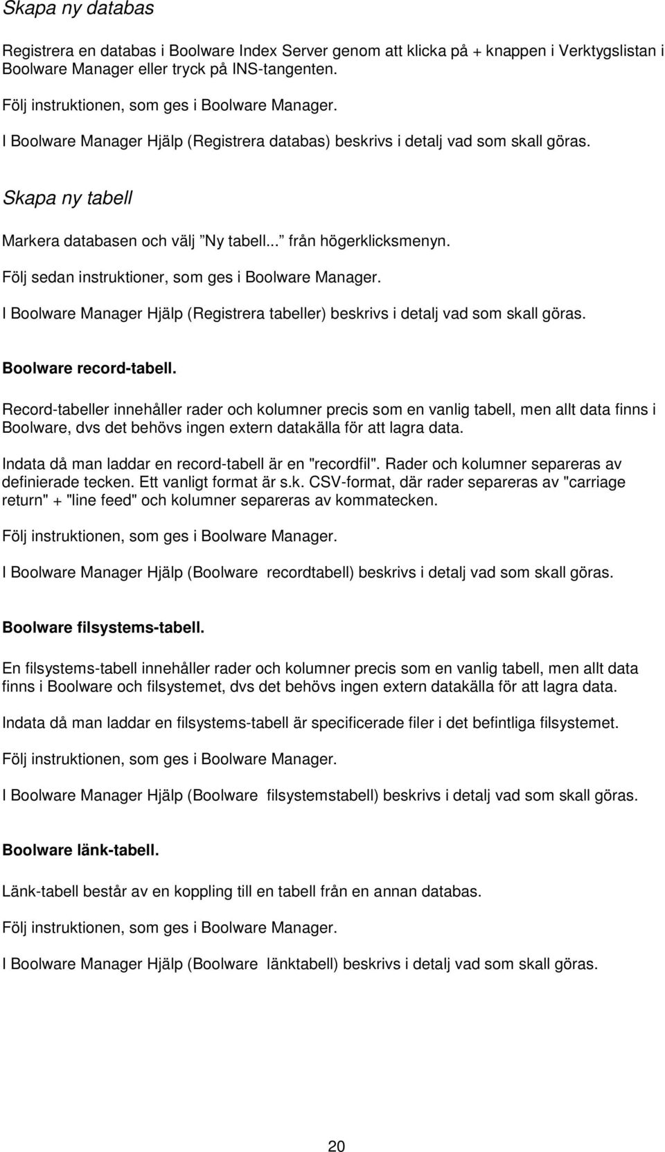 .. från högerklicksmenyn. Följ sedan instruktioner, som ges i Boolware Manager. I Boolware Manager Hjälp (Registrera tabeller) beskrivs i detalj vad som skall göras. Boolware record-tabell.