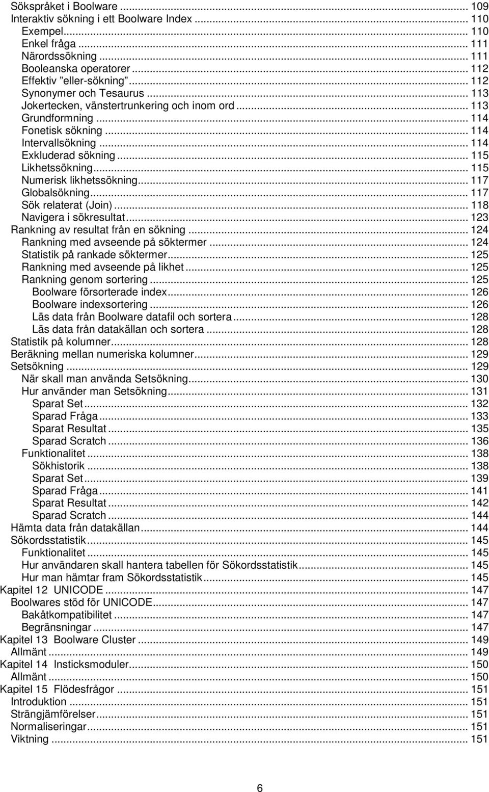 .. 115 Numerisk likhetssökning... 117 Globalsökning... 117 Sök relaterat (Join)... 118 Navigera i sökresultat... 123 Rankning av resultat från en sökning... 124 Rankning med avseende på söktermer.