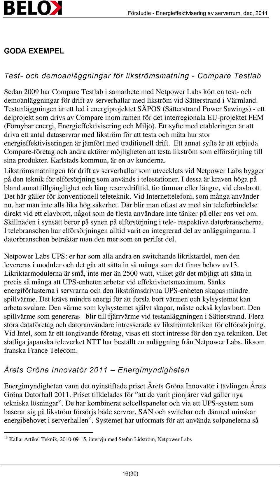 Testanläggningen är ett led i energiprojektet SÄPOS (Sätterstrand Power Sawings) - ett delprojekt som drivs av Compare inom ramen för det interregionala EU-projektet FEM (Förnybar energi,