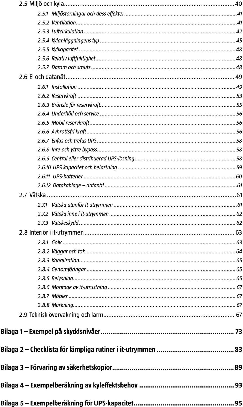 ..56 2.6.6 Avbrottsfri kraft...56 2.6.7 Enfas och trefas UPS...58 2.6.8 Inre och yttre bypass...58 2.6.9 Central eller distribuerad UPS-lösning...58 2.6.10 UPS kapacitet och belastning... 59 2.6.11 UPS-batterier.