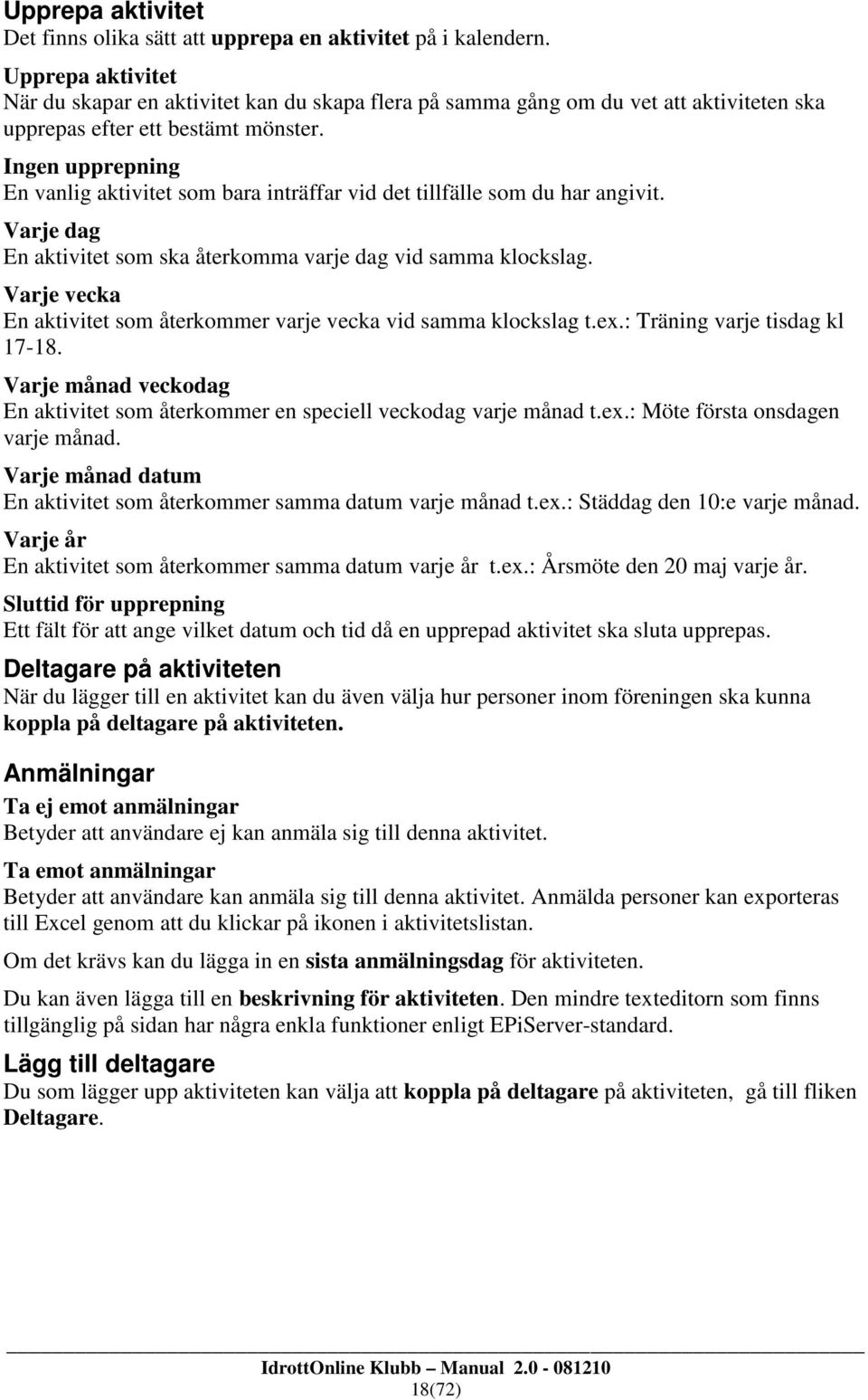 Ingen upprepning En vanlig aktivitet som bara inträffar vid det tillfälle som du har angivit. Varje dag En aktivitet som ska återkomma varje dag vid samma klockslag.