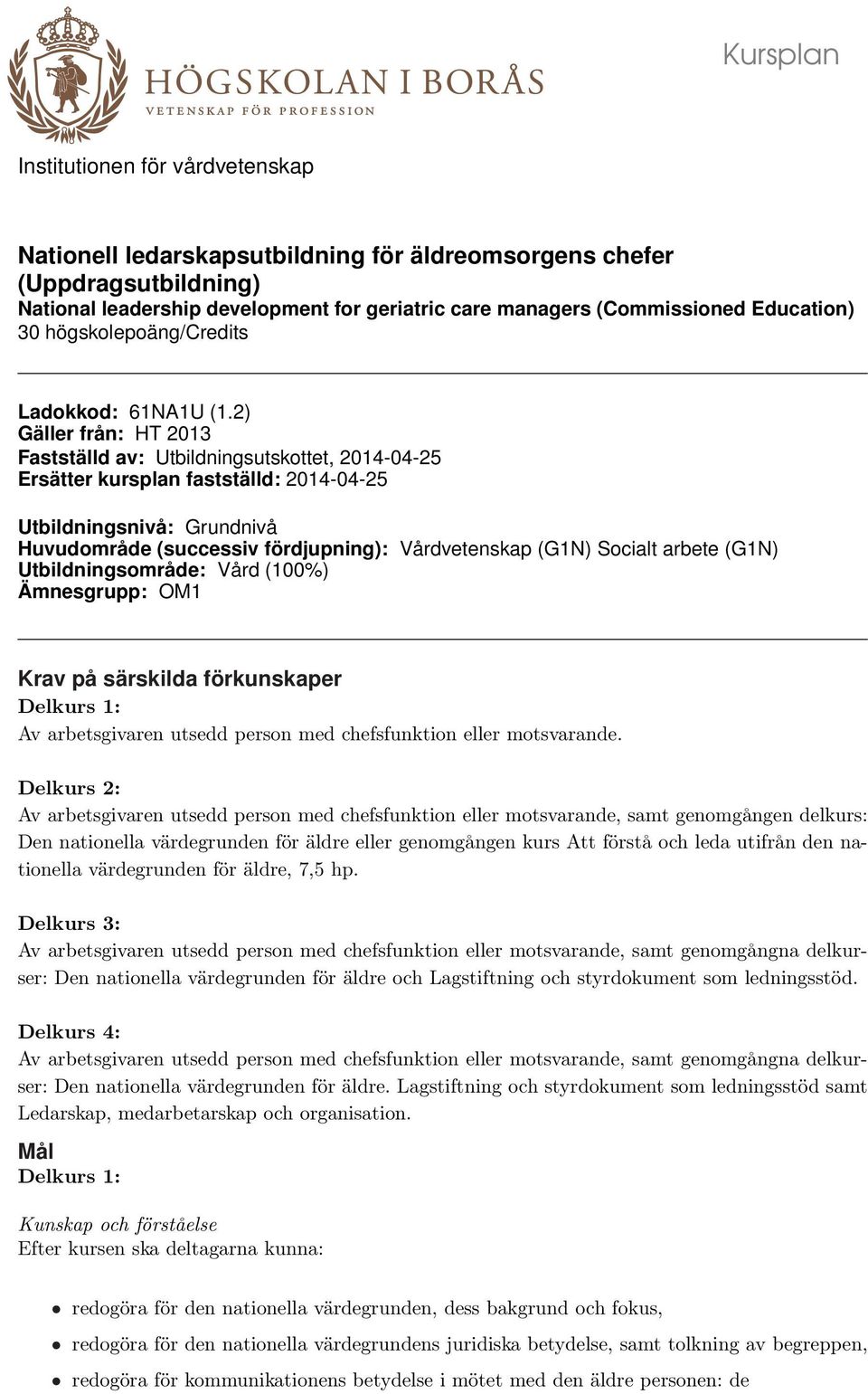 2) Gäller från: HT 2013 Fastställd av: Utbildningsutskottet, 2014-04-25 Ersätter kursplan fastställd: 2014-04-25 Utbildningsnivå: Grundnivå Huvudområde (successiv fördjupning): Vårdvetenskap (G1N)